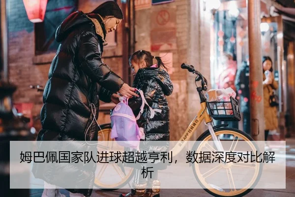 姆巴佩国家队进球超越亨利，数据深度对比解析