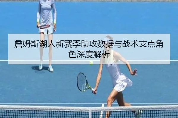 詹姆斯湖人新赛季助攻数据与战术支点角色深度解析 - bbsports